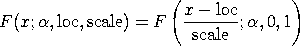 F(x;alpha,loc,scale) = F((x-loc)/scale;alpha,0,1)