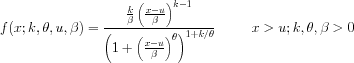 f(x;k,theta,u,beta) = (k/beta)*((x-u)/beta)**(k-1)/
 [(1 + ((x-u)/beta)**theta)**(1 + k/theta)]
 x > u; k, theta, beta > 0