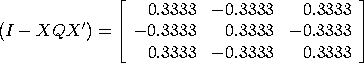 (I - XQX') = [0.3333  -0.3333  0.3333; -0.3333  0.3333  -0.3333;
 0.3333  -0.3333  0.3333]