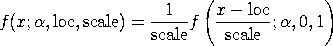 f(x;alpha,loc,scale) = (1/scale)*f((x-loc)/scale;alpha,0,1)