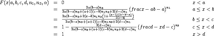 F(x|a,b,c,d,nu1,nu3,alpha) = 0   x < a;
 2*alpha*(b-a)*nu3*((x-a)/(b-a))**nu1/
 [2*alpha*(b-a)*nu3+(alpha+1)*(c-b)*nu1*nu3+2*(d-c)*nu1]
 a <= x < b;
 2*alpha*(b-a)*nu3+2*(x-b)*nu1*nu3*
 [1 + ((alpha-1)/2)*((2*c-b-x)/(c-b))]/
 [2*alpha*(b-a)*nu3+(alpha+1)*(c-b)*nu1*nu3+2*(d-c)*nu1]
 b <= x < c;
 1 - {2*(d-c)*nu1*((d-x)/(d-c))**nu3/
 [2*alpha*(b-a)*nu3+(alpha+1)*(c-b)*nu1*nu3+2*(d-c)*nu1]}
 c <= x < d;
 1  x >= d