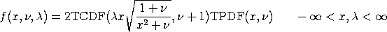 f(x,nu,lambda)=2*TCDF(lambda*x*SQRT((1+nu)/(x**2+nu)),nu+1)*
TPDF(x,nu)    -infinity < x, lambda < infinity